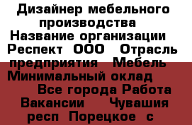 Дизайнер мебельного производства › Название организации ­ Респект, ООО › Отрасль предприятия ­ Мебель › Минимальный оклад ­ 20 000 - Все города Работа » Вакансии   . Чувашия респ.,Порецкое. с.